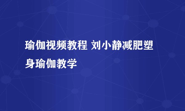 瑜伽视频教程 刘小静减肥塑身瑜伽教学