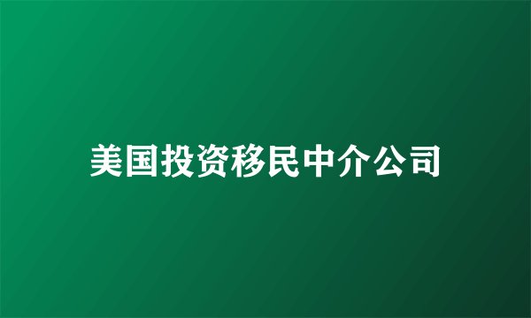 美国投资移民中介公司