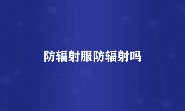 防辐射服防辐射吗