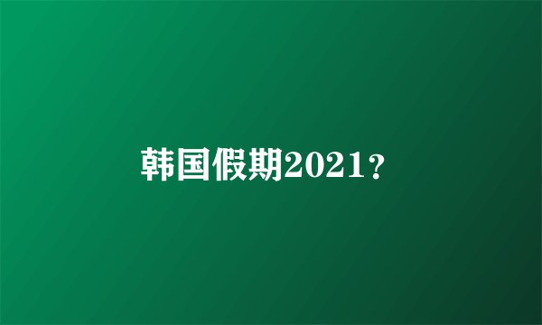 韩国假期2021？