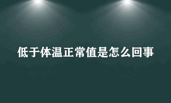 低于体温正常值是怎么回事
