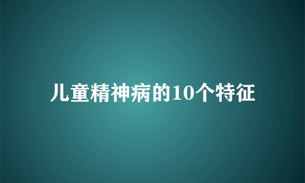儿童精神病的10个特征