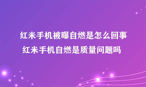 红米手机被曝自燃是怎么回事 红米手机自燃是质量问题吗