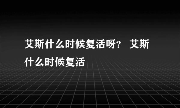 艾斯什么时候复活呀？ 艾斯什么时候复活