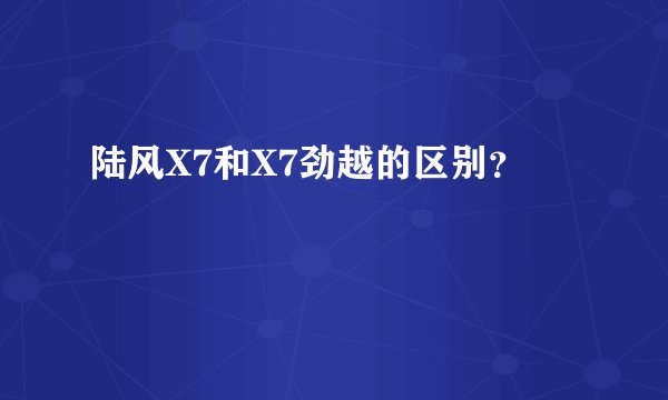 陆风X7和X7劲越的区别？