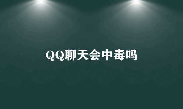 QQ聊天会中毒吗