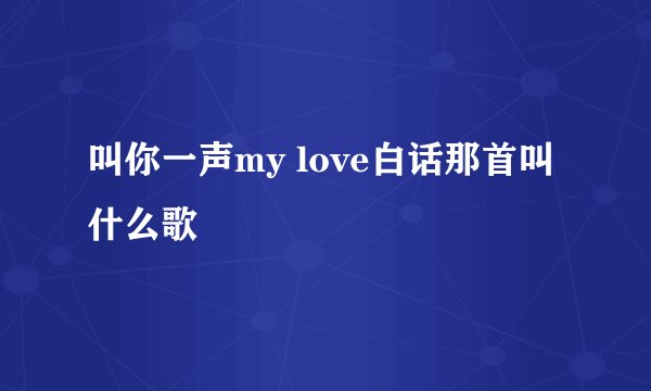 叫你一声my love白话那首叫什么歌