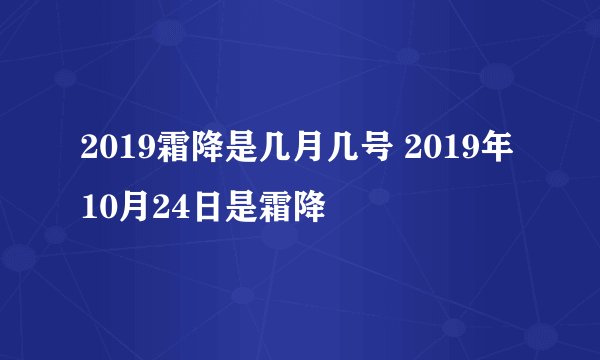 2019霜降是几月几号 2019年10月24日是霜降