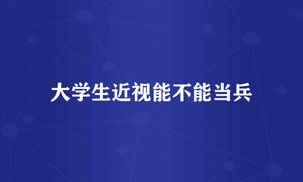 大学生近视能不能当兵