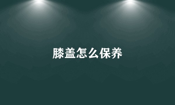 膝盖怎么保养