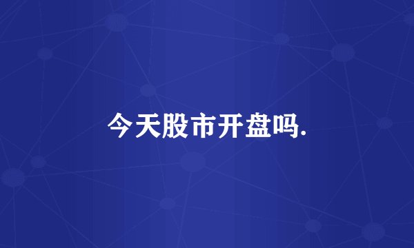今天股市开盘吗.