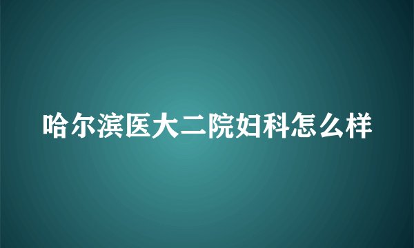 哈尔滨医大二院妇科怎么样