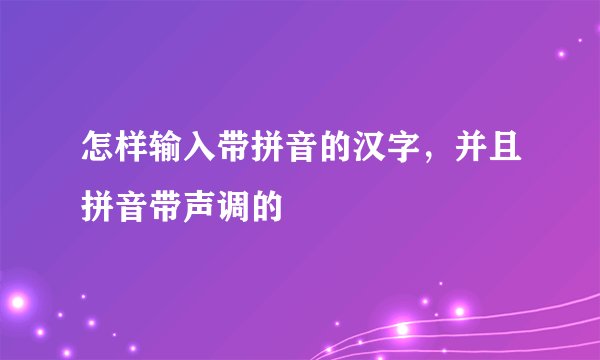 怎样输入带拼音的汉字，并且拼音带声调的