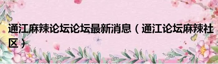 通江麻辣论坛论坛最新消息（通江论坛麻辣社区）