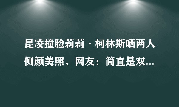 昆凌撞脸莉莉·柯林斯晒两人侧颜美照，网友：简直是双胞胎姐妹！