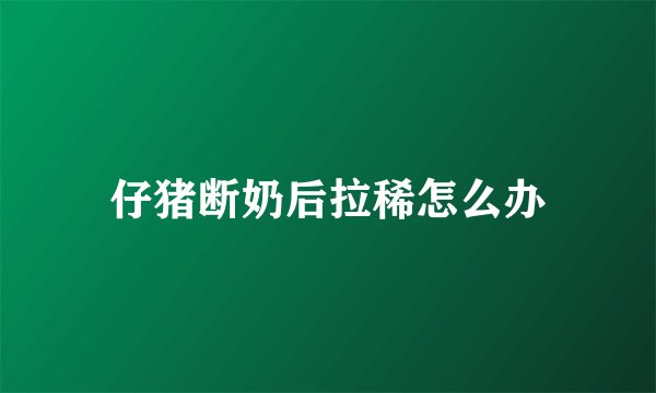 仔猪断奶后拉稀怎么办