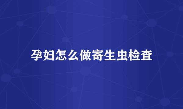 孕妇怎么做寄生虫检查