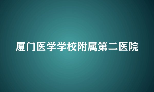 厦门医学学校附属第二医院