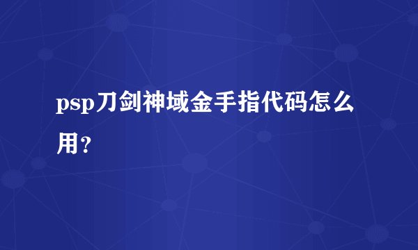 psp刀剑神域金手指代码怎么用？