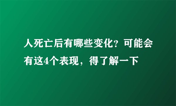 人死亡后有哪些变化？可能会有这4个表现，得了解一下