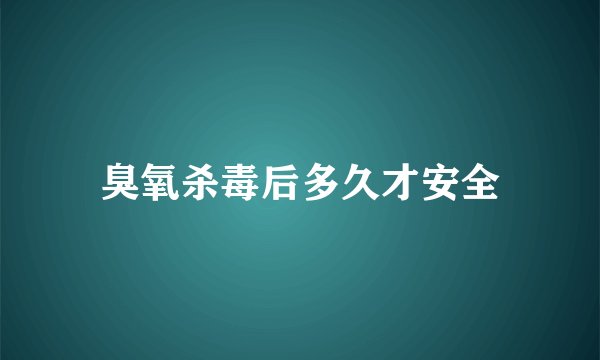 臭氧杀毒后多久才安全