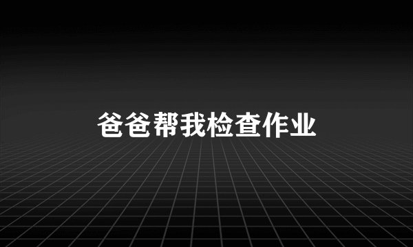 爸爸帮我检查作业