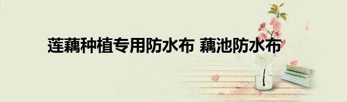 莲藕种植专用防水布 藕池防水布