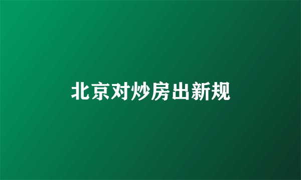 北京对炒房出新规