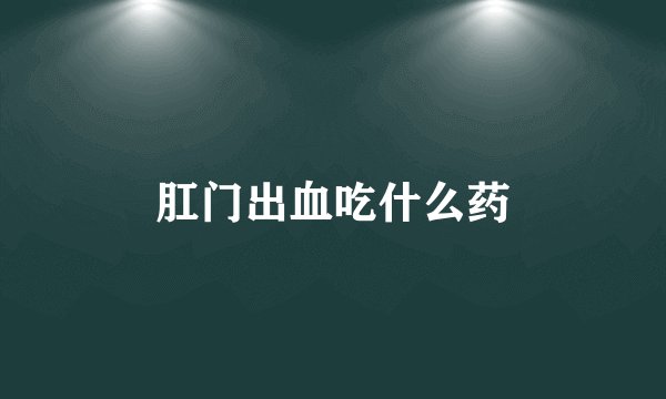 肛门出血吃什么药