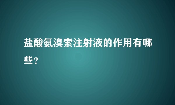 盐酸氨溴索注射液的作用有哪些？