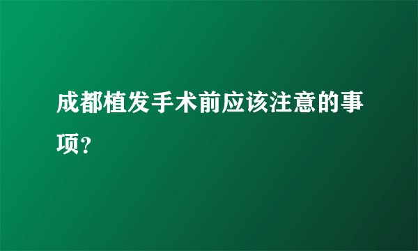 成都植发手术前应该注意的事项？