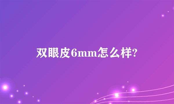双眼皮6mm怎么样?