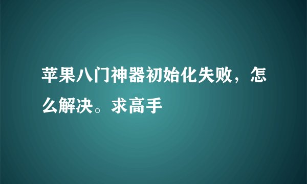 苹果八门神器初始化失败，怎么解决。求高手
