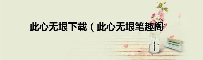 此心无垠下载（此心无垠笔趣阁