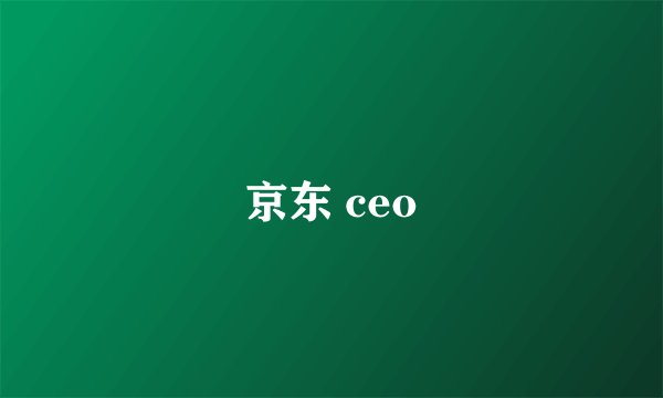京东 ceo