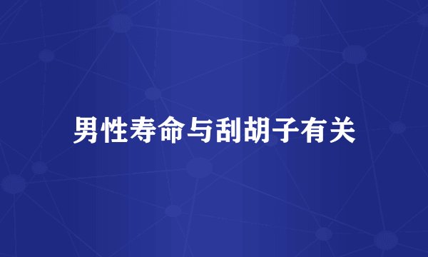 男性寿命与刮胡子有关