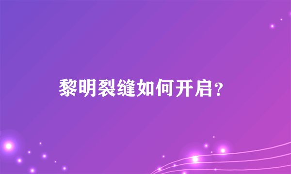 黎明裂缝如何开启？