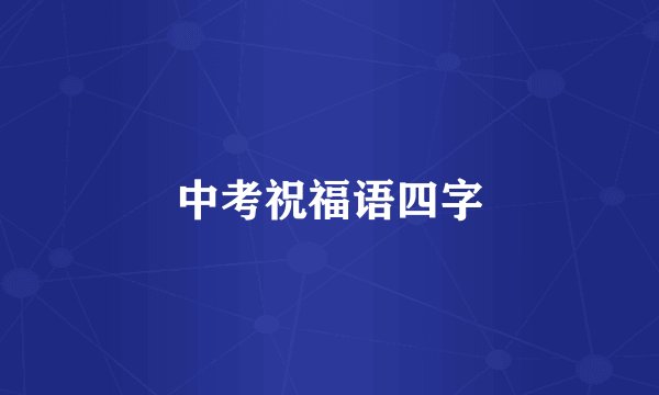 中考祝福语四字