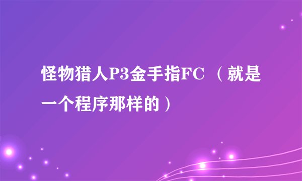 怪物猎人P3金手指FC （就是一个程序那样的）