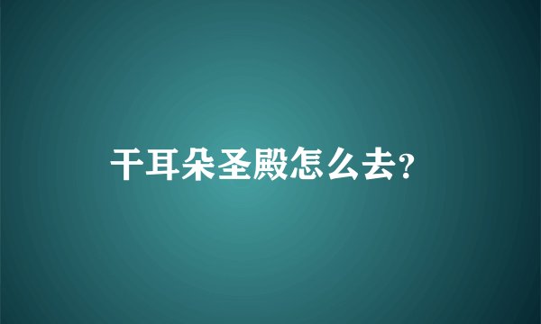干耳朵圣殿怎么去？