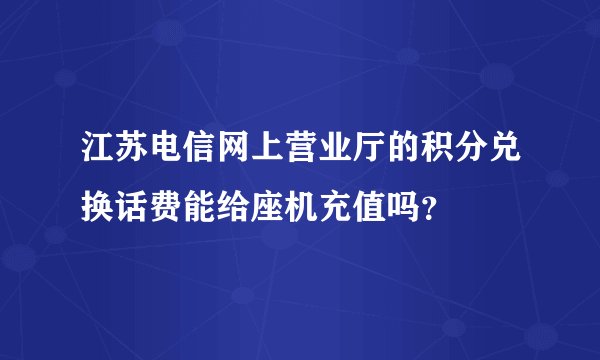 江苏电信网上营业厅的积分兑换话费能给座机充值吗？