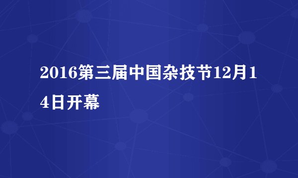 2016第三届中国杂技节12月14日开幕