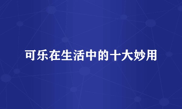 可乐在生活中的十大妙用