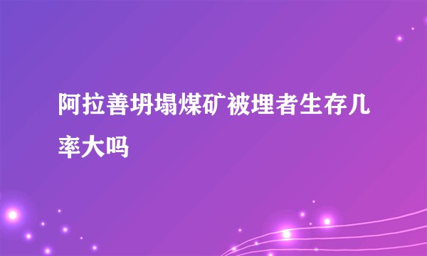 阿拉善坍塌煤矿被埋者生存几率大吗