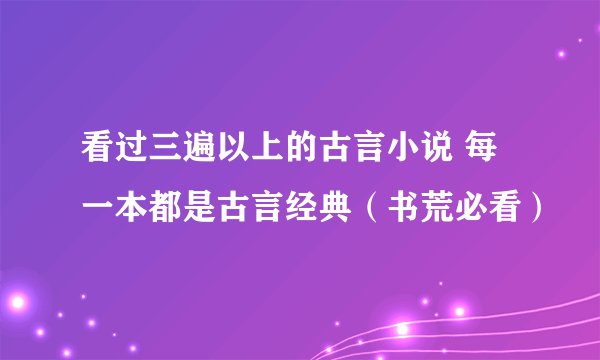 看过三遍以上的古言小说 每一本都是古言经典（书荒必看）