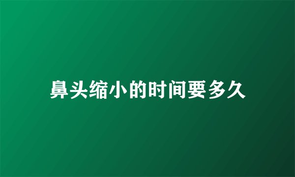 鼻头缩小的时间要多久