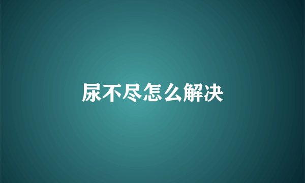 尿不尽怎么解决