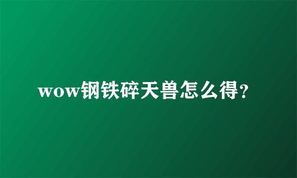 wow钢铁碎天兽怎么得？