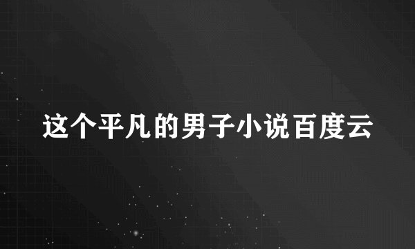 这个平凡的男子小说百度云