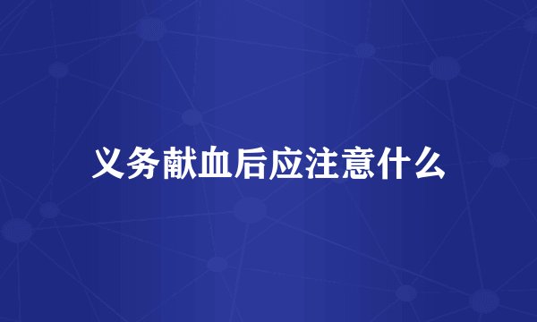 义务献血后应注意什么